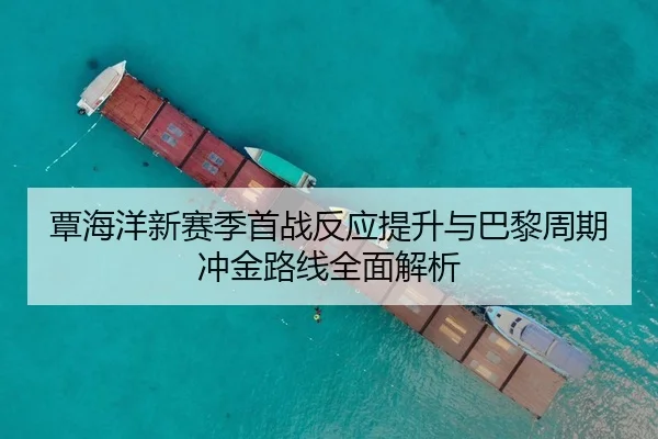 覃海洋新赛季首战反应提升与巴黎周期冲金路线全面解析